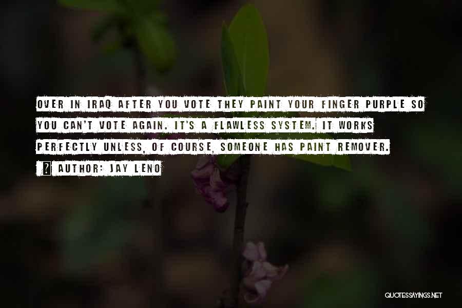 Jay Leno Quotes: Over In Iraq After You Vote They Paint Your Finger Purple So You Can't Vote Again. It's A Flawless System.