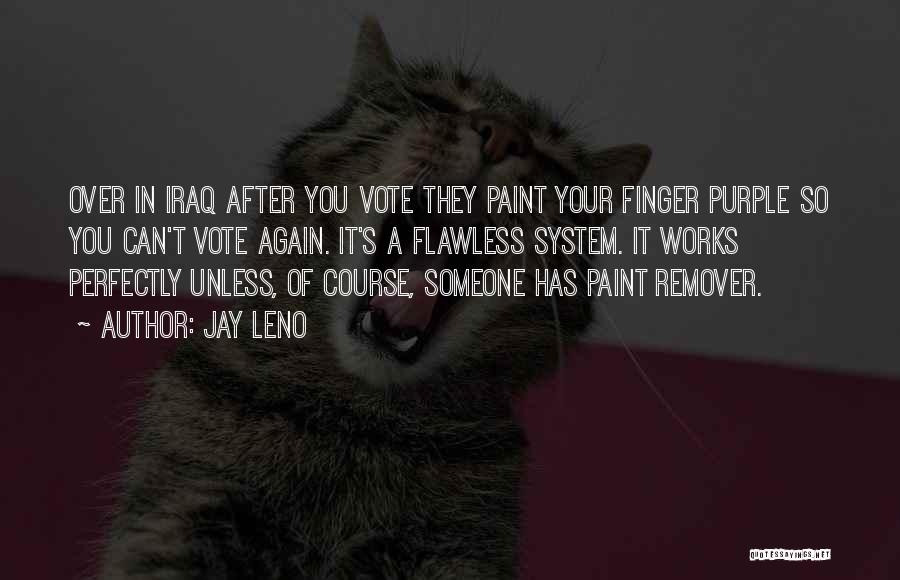 Jay Leno Quotes: Over In Iraq After You Vote They Paint Your Finger Purple So You Can't Vote Again. It's A Flawless System.