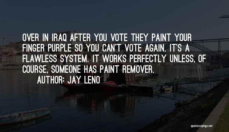 Jay Leno Quotes: Over In Iraq After You Vote They Paint Your Finger Purple So You Can't Vote Again. It's A Flawless System.