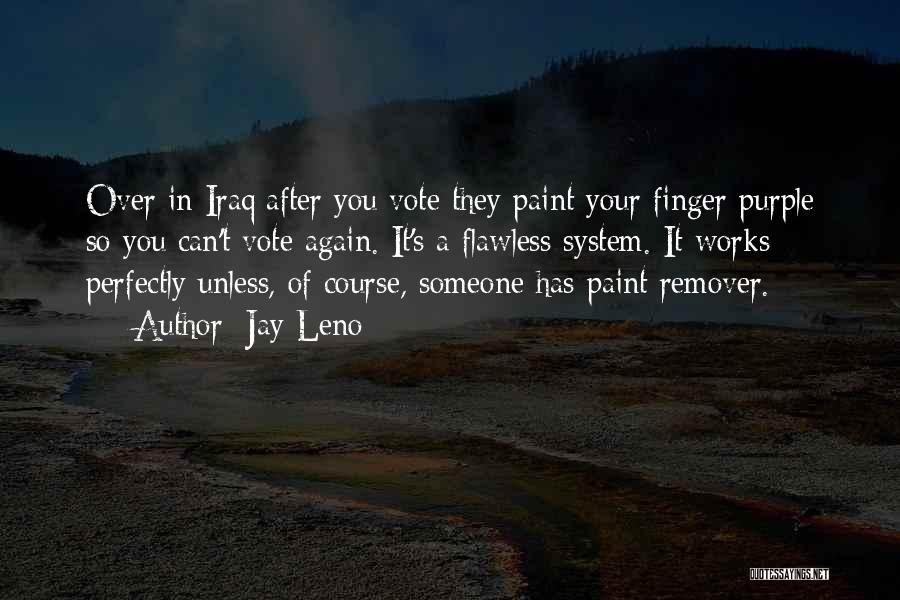 Jay Leno Quotes: Over In Iraq After You Vote They Paint Your Finger Purple So You Can't Vote Again. It's A Flawless System.