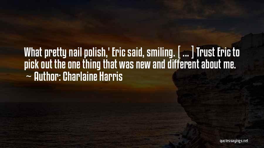 Charlaine Harris Quotes: What Pretty Nail Polish,' Eric Said, Smiling. [ ... ] Trust Eric To Pick Out The One Thing That Was