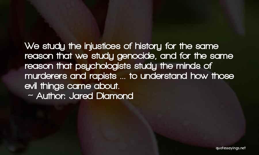 Jared Diamond Quotes: We Study The Injustices Of History For The Same Reason That We Study Genocide, And For The Same Reason That