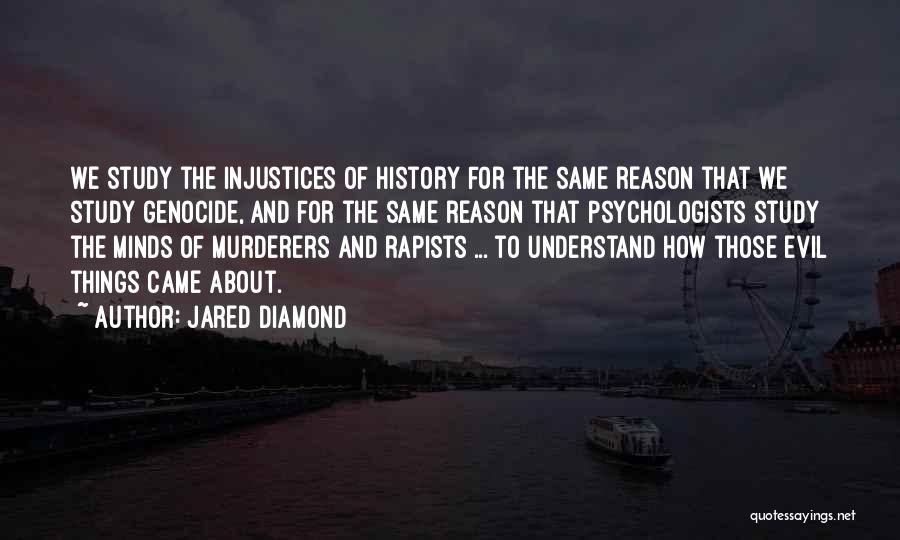 Jared Diamond Quotes: We Study The Injustices Of History For The Same Reason That We Study Genocide, And For The Same Reason That