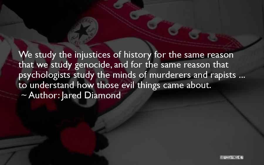 Jared Diamond Quotes: We Study The Injustices Of History For The Same Reason That We Study Genocide, And For The Same Reason That