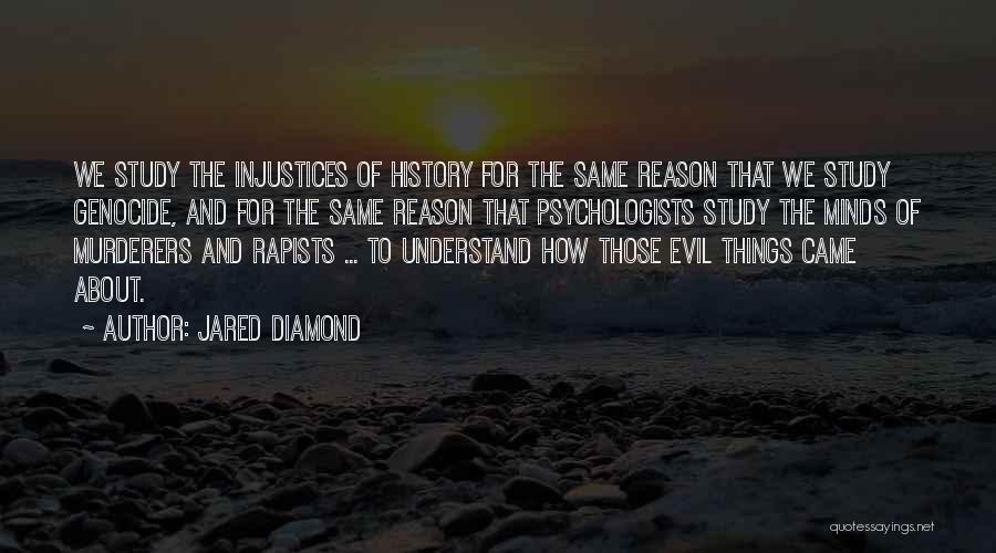 Jared Diamond Quotes: We Study The Injustices Of History For The Same Reason That We Study Genocide, And For The Same Reason That