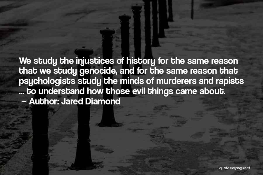 Jared Diamond Quotes: We Study The Injustices Of History For The Same Reason That We Study Genocide, And For The Same Reason That