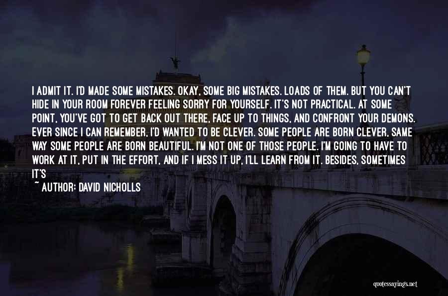 David Nicholls Quotes: I Admit It. I'd Made Some Mistakes. Okay, Some Big Mistakes. Loads Of Them. But You Can't Hide In Your