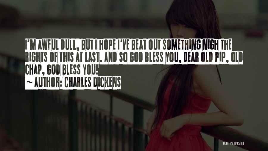 Charles Dickens Quotes: I'm Awful Dull, But I Hope I've Beat Out Something Nigh The Rights Of This At Last. And So God