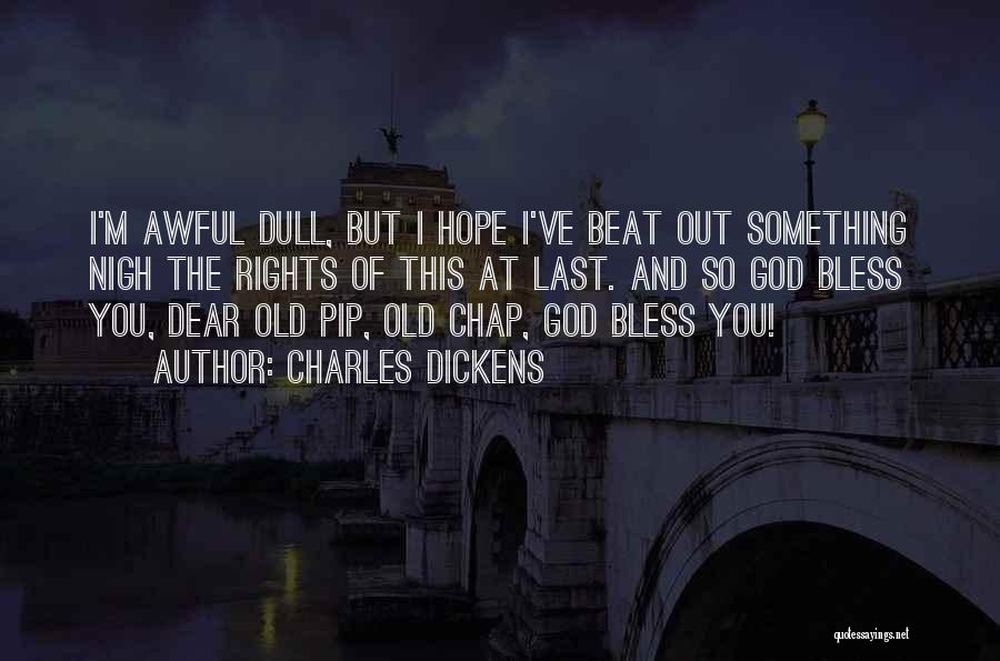 Charles Dickens Quotes: I'm Awful Dull, But I Hope I've Beat Out Something Nigh The Rights Of This At Last. And So God