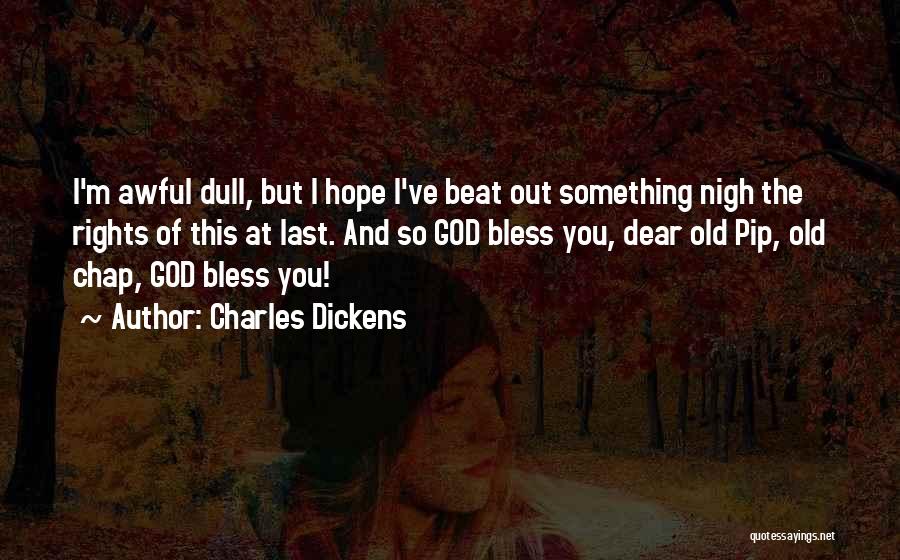Charles Dickens Quotes: I'm Awful Dull, But I Hope I've Beat Out Something Nigh The Rights Of This At Last. And So God