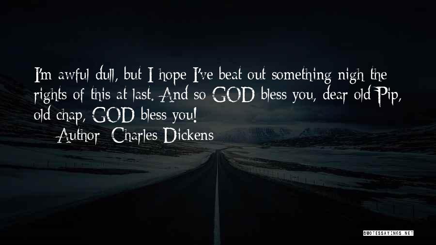 Charles Dickens Quotes: I'm Awful Dull, But I Hope I've Beat Out Something Nigh The Rights Of This At Last. And So God
