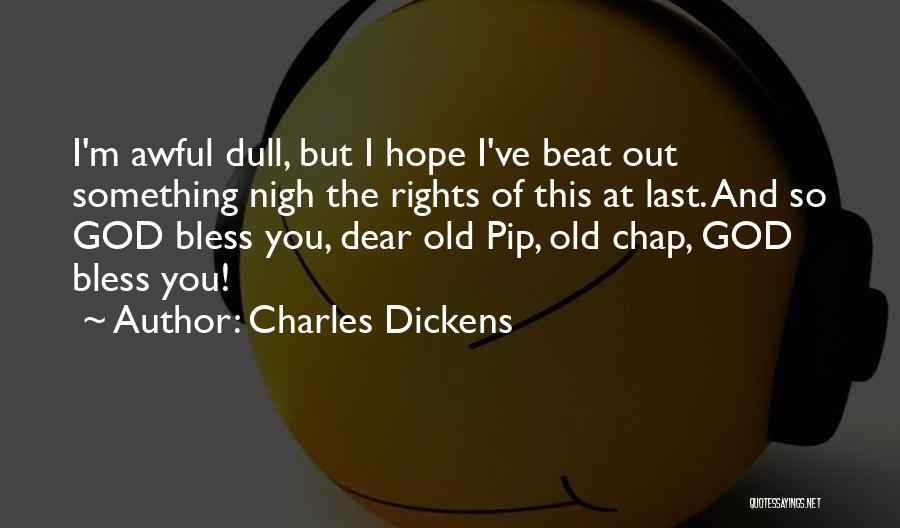 Charles Dickens Quotes: I'm Awful Dull, But I Hope I've Beat Out Something Nigh The Rights Of This At Last. And So God