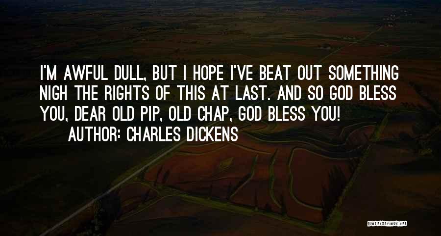 Charles Dickens Quotes: I'm Awful Dull, But I Hope I've Beat Out Something Nigh The Rights Of This At Last. And So God