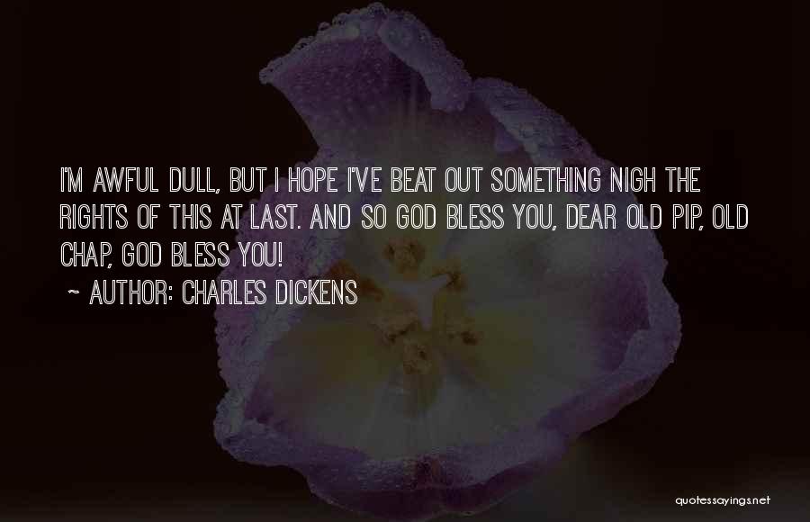Charles Dickens Quotes: I'm Awful Dull, But I Hope I've Beat Out Something Nigh The Rights Of This At Last. And So God