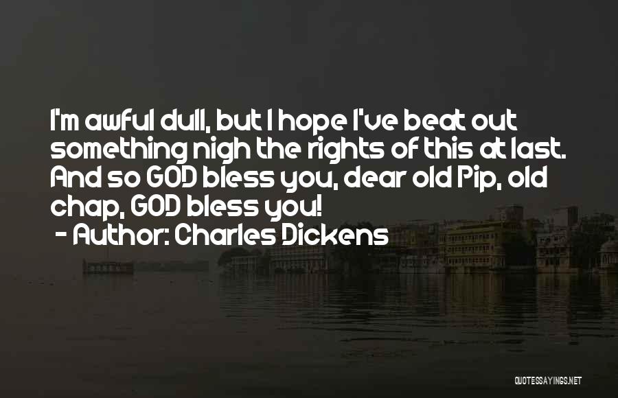 Charles Dickens Quotes: I'm Awful Dull, But I Hope I've Beat Out Something Nigh The Rights Of This At Last. And So God