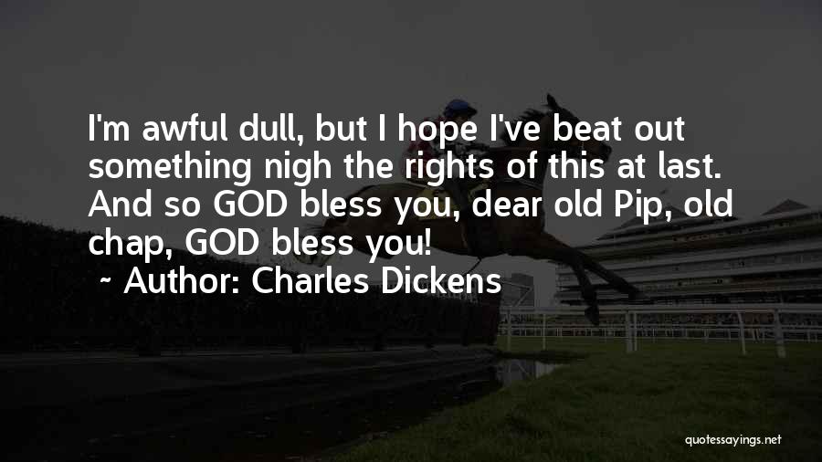 Charles Dickens Quotes: I'm Awful Dull, But I Hope I've Beat Out Something Nigh The Rights Of This At Last. And So God