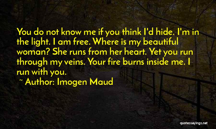 Imogen Maud Quotes: You Do Not Know Me If You Think I'd Hide. I'm In The Light. I Am Free. Where Is My