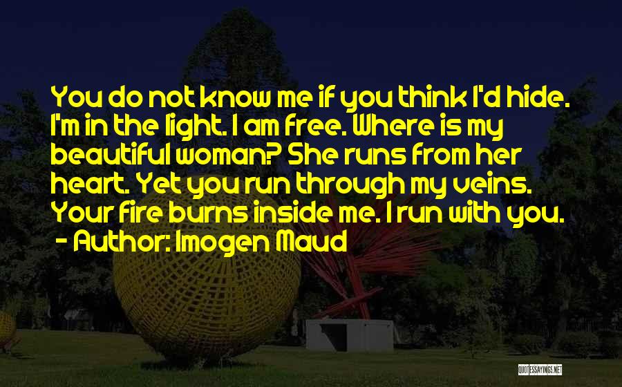 Imogen Maud Quotes: You Do Not Know Me If You Think I'd Hide. I'm In The Light. I Am Free. Where Is My