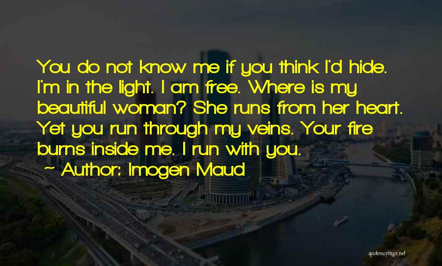 Imogen Maud Quotes: You Do Not Know Me If You Think I'd Hide. I'm In The Light. I Am Free. Where Is My