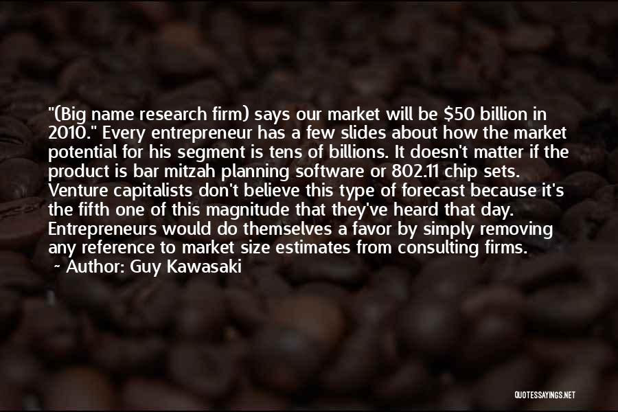 Guy Kawasaki Quotes: (big Name Research Firm) Says Our Market Will Be $50 Billion In 2010. Every Entrepreneur Has A Few Slides About