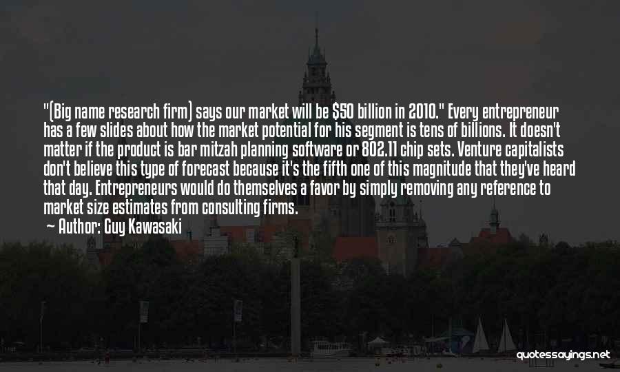 Guy Kawasaki Quotes: (big Name Research Firm) Says Our Market Will Be $50 Billion In 2010. Every Entrepreneur Has A Few Slides About