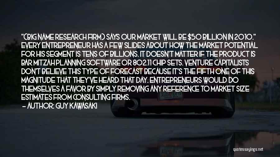 Guy Kawasaki Quotes: (big Name Research Firm) Says Our Market Will Be $50 Billion In 2010. Every Entrepreneur Has A Few Slides About