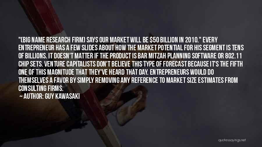 Guy Kawasaki Quotes: (big Name Research Firm) Says Our Market Will Be $50 Billion In 2010. Every Entrepreneur Has A Few Slides About