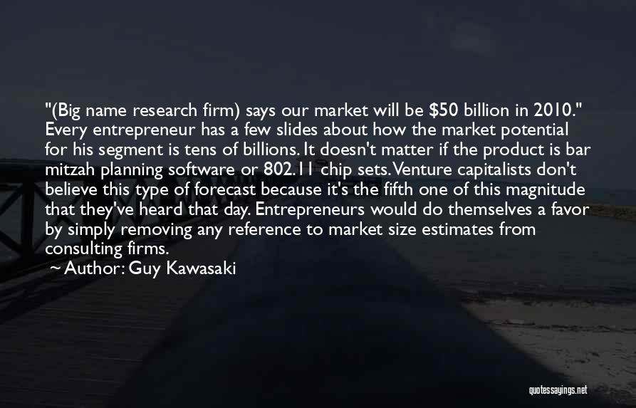 Guy Kawasaki Quotes: (big Name Research Firm) Says Our Market Will Be $50 Billion In 2010. Every Entrepreneur Has A Few Slides About