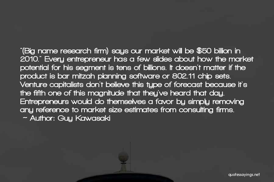 Guy Kawasaki Quotes: (big Name Research Firm) Says Our Market Will Be $50 Billion In 2010. Every Entrepreneur Has A Few Slides About