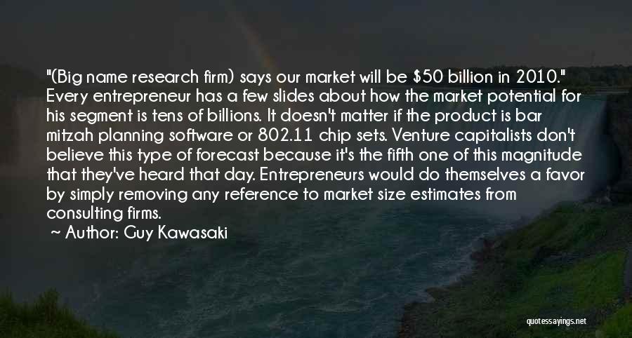 Guy Kawasaki Quotes: (big Name Research Firm) Says Our Market Will Be $50 Billion In 2010. Every Entrepreneur Has A Few Slides About