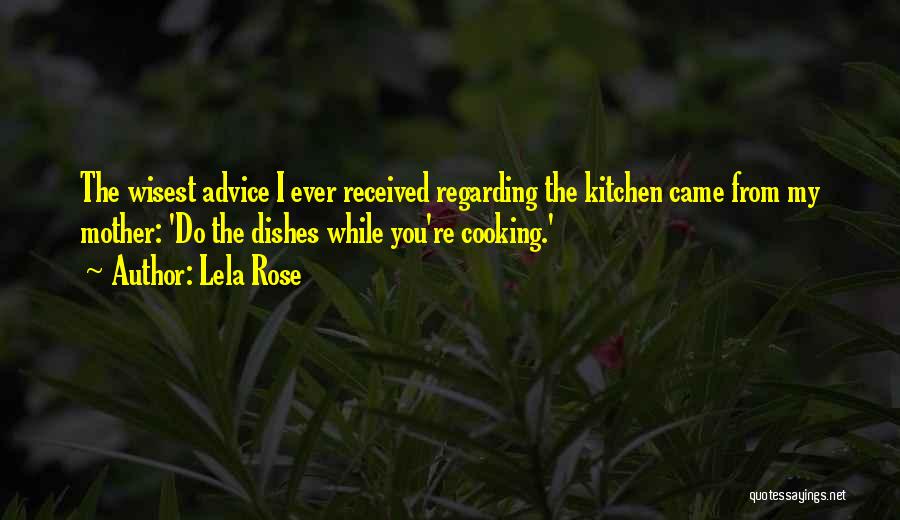 Lela Rose Quotes: The Wisest Advice I Ever Received Regarding The Kitchen Came From My Mother: 'do The Dishes While You're Cooking.'