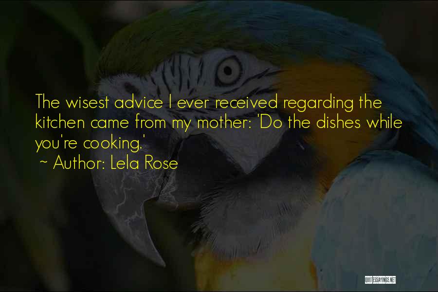 Lela Rose Quotes: The Wisest Advice I Ever Received Regarding The Kitchen Came From My Mother: 'do The Dishes While You're Cooking.'