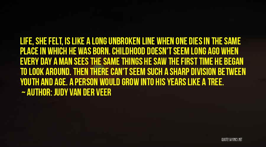 Judy Van Der Veer Quotes: Life, She Felt, Is Like A Long Unbroken Line When One Dies In The Same Place In Which He Was