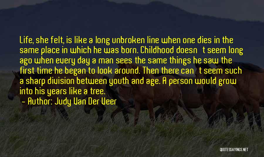Judy Van Der Veer Quotes: Life, She Felt, Is Like A Long Unbroken Line When One Dies In The Same Place In Which He Was