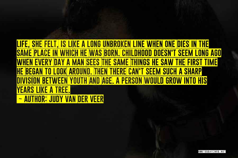 Judy Van Der Veer Quotes: Life, She Felt, Is Like A Long Unbroken Line When One Dies In The Same Place In Which He Was