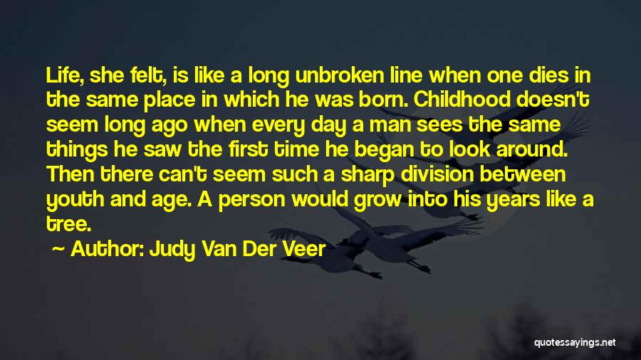 Judy Van Der Veer Quotes: Life, She Felt, Is Like A Long Unbroken Line When One Dies In The Same Place In Which He Was