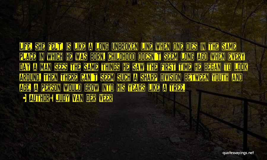 Judy Van Der Veer Quotes: Life, She Felt, Is Like A Long Unbroken Line When One Dies In The Same Place In Which He Was