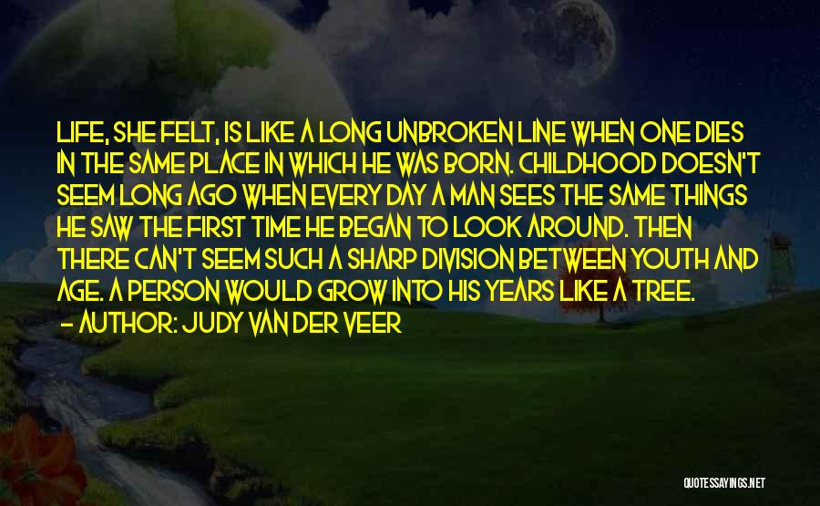 Judy Van Der Veer Quotes: Life, She Felt, Is Like A Long Unbroken Line When One Dies In The Same Place In Which He Was