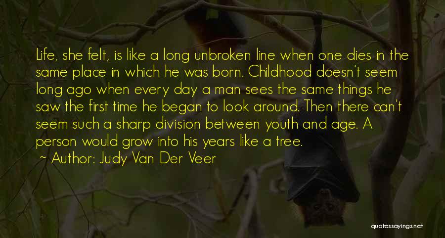 Judy Van Der Veer Quotes: Life, She Felt, Is Like A Long Unbroken Line When One Dies In The Same Place In Which He Was