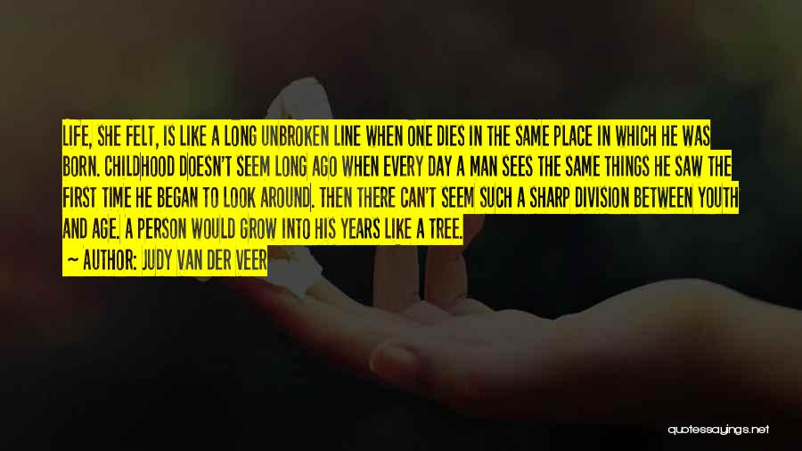 Judy Van Der Veer Quotes: Life, She Felt, Is Like A Long Unbroken Line When One Dies In The Same Place In Which He Was