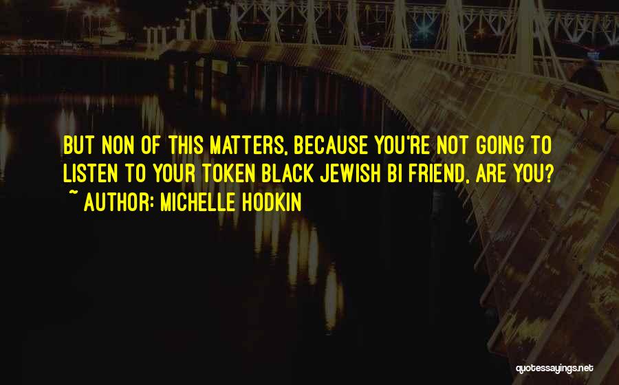 Michelle Hodkin Quotes: But Non Of This Matters, Because You're Not Going To Listen To Your Token Black Jewish Bi Friend, Are You?
