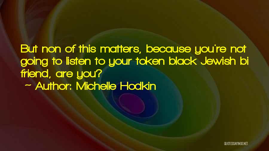 Michelle Hodkin Quotes: But Non Of This Matters, Because You're Not Going To Listen To Your Token Black Jewish Bi Friend, Are You?