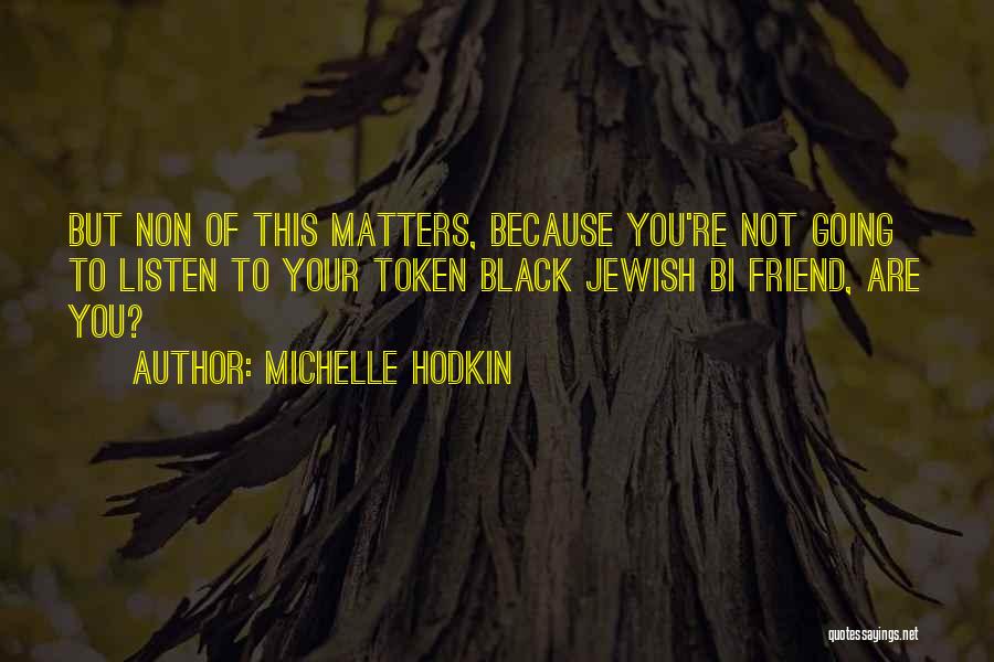 Michelle Hodkin Quotes: But Non Of This Matters, Because You're Not Going To Listen To Your Token Black Jewish Bi Friend, Are You?