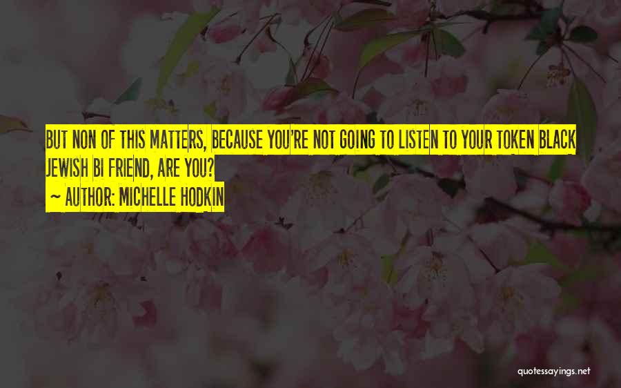 Michelle Hodkin Quotes: But Non Of This Matters, Because You're Not Going To Listen To Your Token Black Jewish Bi Friend, Are You?