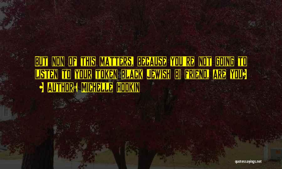 Michelle Hodkin Quotes: But Non Of This Matters, Because You're Not Going To Listen To Your Token Black Jewish Bi Friend, Are You?