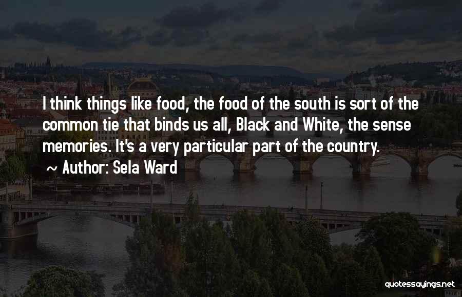 Sela Ward Quotes: I Think Things Like Food, The Food Of The South Is Sort Of The Common Tie That Binds Us All,