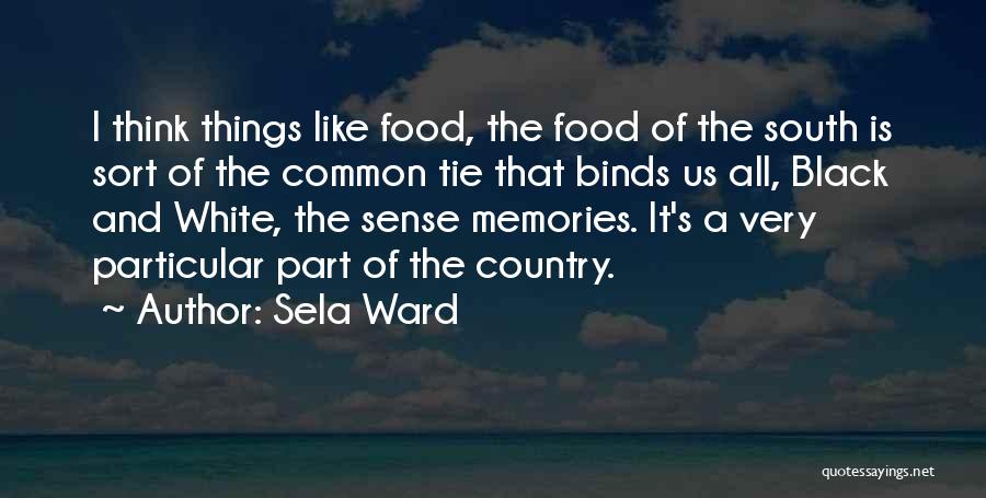 Sela Ward Quotes: I Think Things Like Food, The Food Of The South Is Sort Of The Common Tie That Binds Us All,