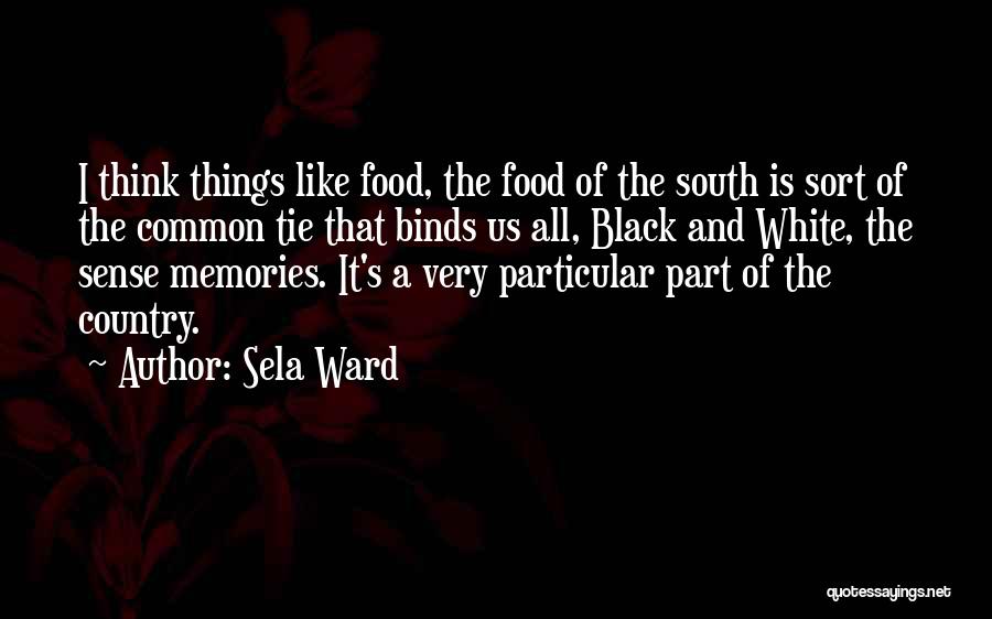 Sela Ward Quotes: I Think Things Like Food, The Food Of The South Is Sort Of The Common Tie That Binds Us All,
