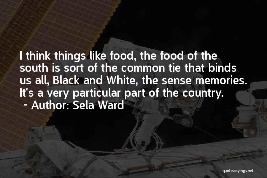 Sela Ward Quotes: I Think Things Like Food, The Food Of The South Is Sort Of The Common Tie That Binds Us All,