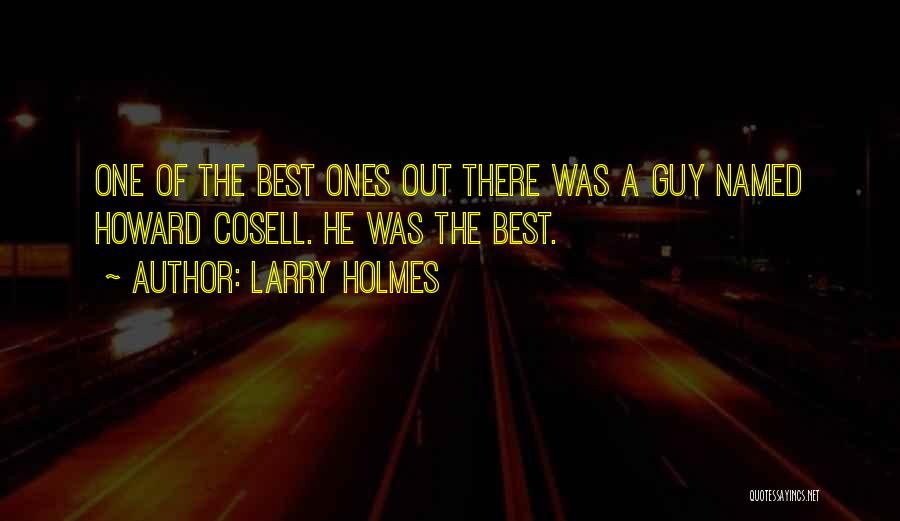 Larry Holmes Quotes: One Of The Best Ones Out There Was A Guy Named Howard Cosell. He Was The Best.